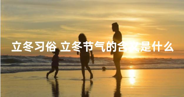 立冬习俗 立冬节气的含义是什么